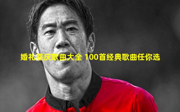 婚礼喜庆歌曲大全 100首经典歌曲任你选
